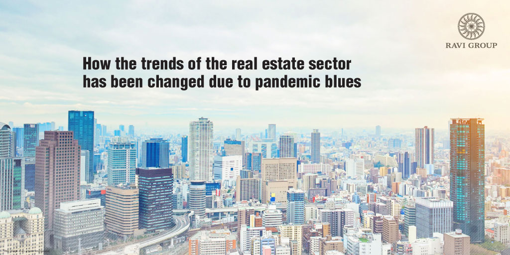How the trends of the real estate sector has been changed due to pandemic blues by ravi group
